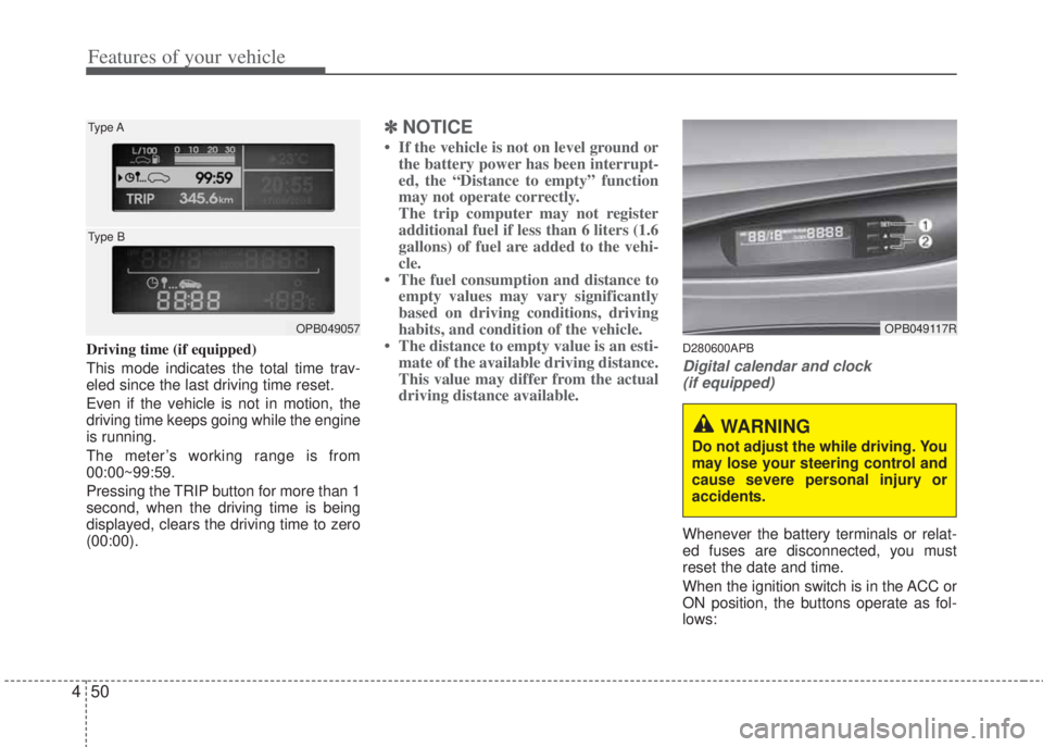HYUNDAI I20 2011  Owners Manual Features of your vehicle
50 4
Driving time (if equipped)
This mode indicates the total time trav-
eled since the last driving time reset.
Even if the vehicle is not in motion, the
driving time keeps g