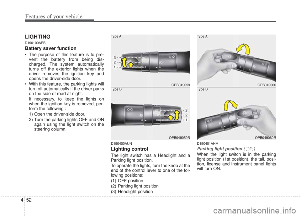 HYUNDAI I20 2011  Owners Manual Features of your vehicle
52 4
LIGHTING 
D190100APB
Battery saver function   
• The purpose of this feature is to pre-
vent the battery from being dis-
charged. The system automatically
turns off the