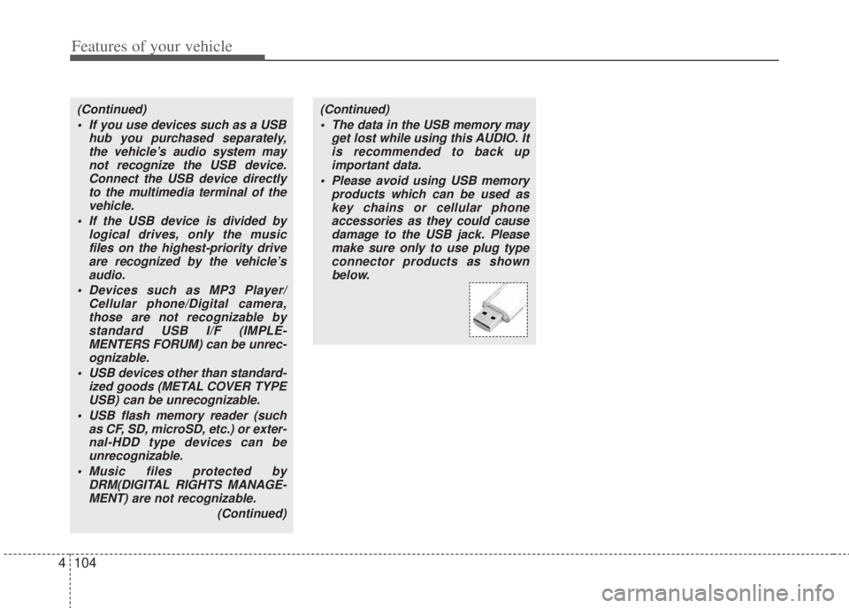 HYUNDAI I20 2011  Owners Manual Features of your vehicle
104 4
(Continued)
• If you use devices such as a USB
hub you purchased separately,
the vehicle’s audio system may
not recognize the USB device.
Connect the USB device dire