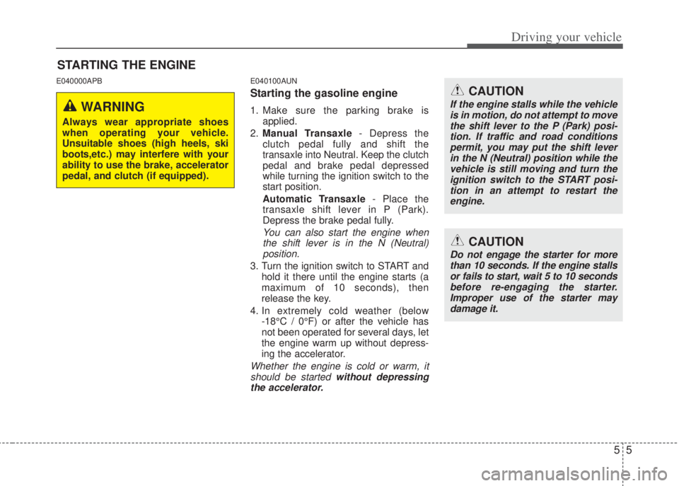 HYUNDAI I20 2011  Owners Manual 55
Driving your vehicle
E040000APB E040100AUN
Starting the gasoline engine 
1. Make sure the parking brake is
applied.
2.Manual Transaxle- Depress the
clutch pedal fully and shift the
transaxle into N