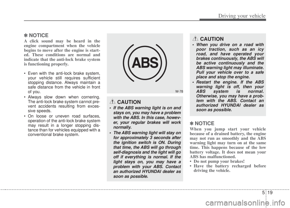 HYUNDAI I20 2011  Owners Manual 519
Driving your vehicle
✽NOTICE
A click sound may be heard in the
engine compartment when the vehicle
begins to move after the engine is start-
ed. These conditions are normal and
indicate that the