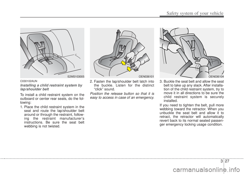 HYUNDAI I20 2011 Service Manual 327
Safety system of your vehicle
C030102AUN
Installing a child restraint system by
lap/shoulder belt
To install a child restraint system on the
outboard or center rear seats, do the fol-
lowing:
1. P