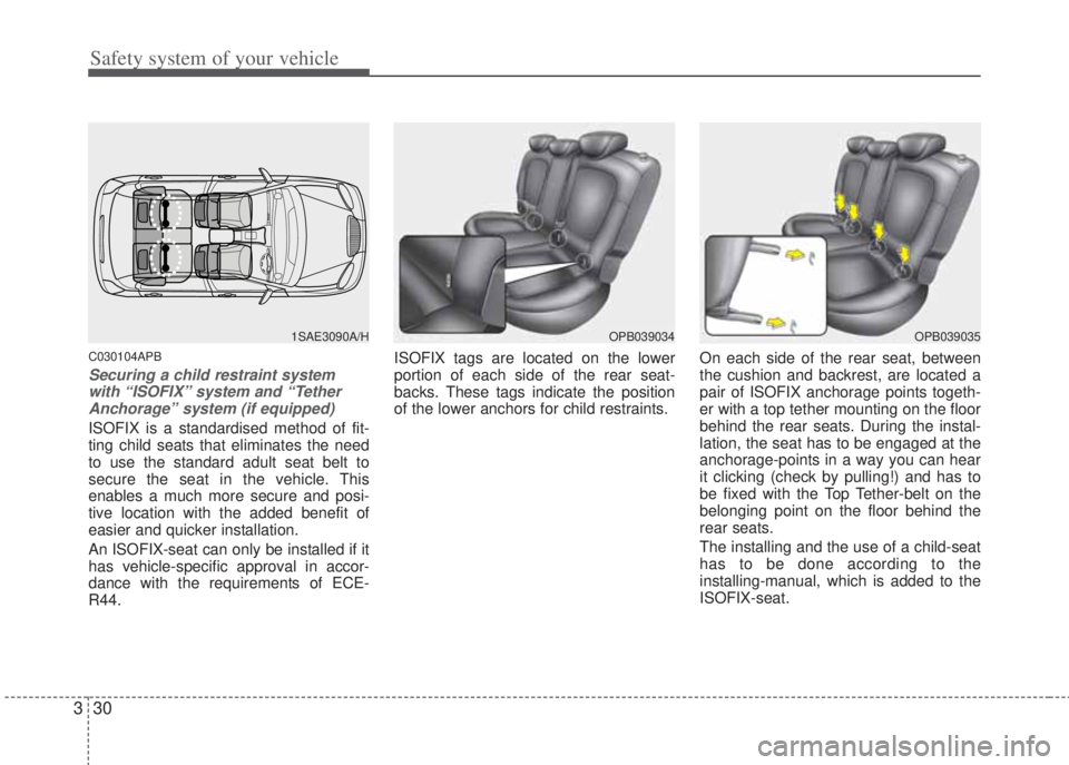 HYUNDAI I20 2011 Service Manual Safety system of your vehicle
30 3
C030104APB
Securing a child restraint system
with “ISOFIX” system and “Tether
Anchorage” system (if equipped)
ISOFIX is a standardised method of fit-
ting ch