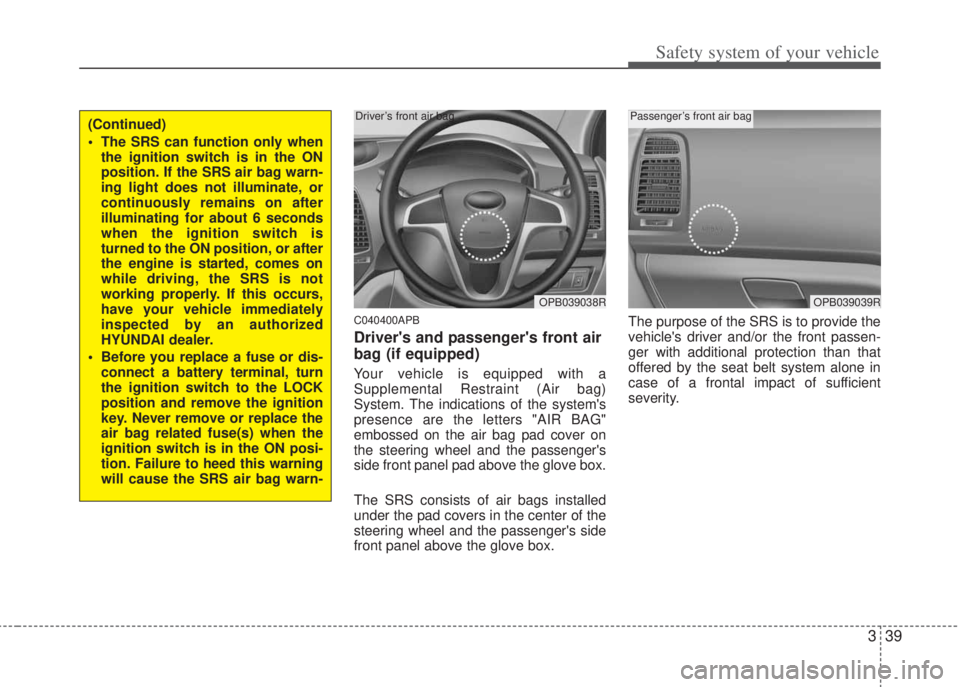 HYUNDAI I20 2011  Owners Manual 339
Safety system of your vehicle
C040400APB
Drivers and passengers front air
bag (if equipped)
Your vehicle is equipped with a
Supplemental Restraint (Air bag)
System. The indications of the system