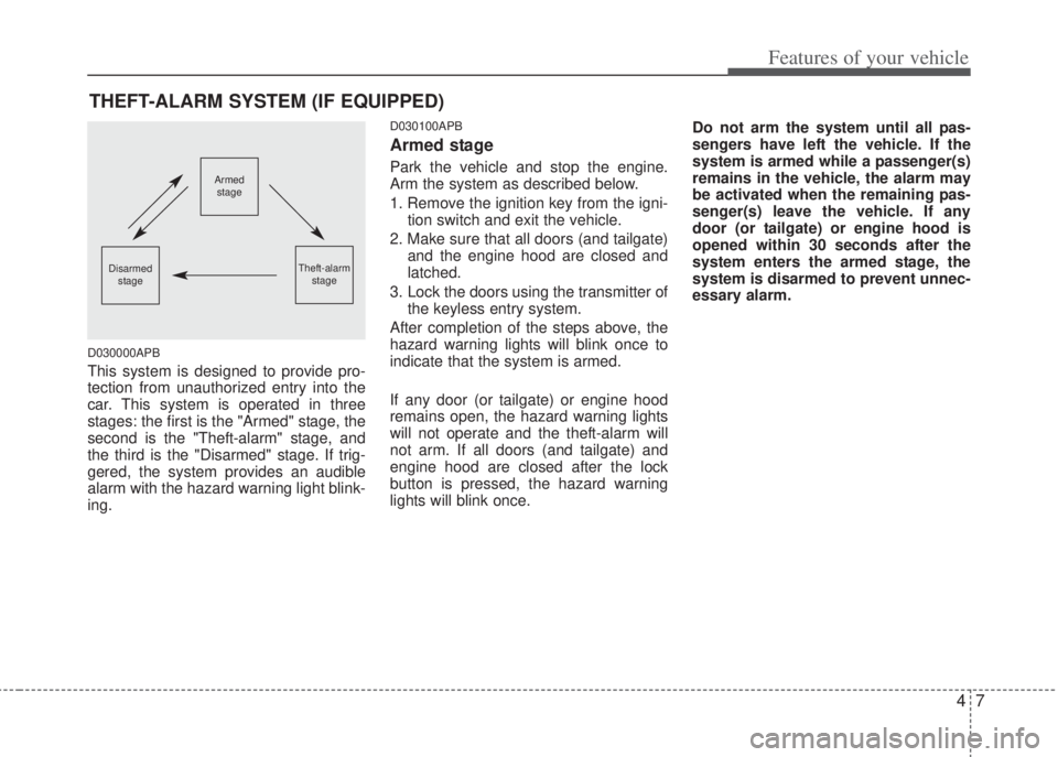 HYUNDAI I20 2011  Owners Manual 47
Features of your vehicle
D030000APB
This system is designed to provide pro-
tection from unauthorized entry into the
car. This system is operated in three
stages: the first is the "Armed" stage, th