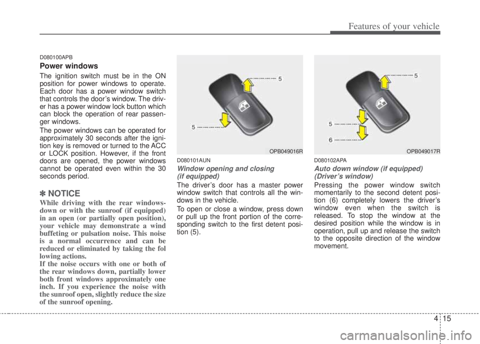 HYUNDAI I20 2011 Manual Online 415
Features of your vehicle
D080100APB
Power windows
The ignition switch must be in the ON
position for power windows to operate.
Each door has a power window switch
that controls the door’s window