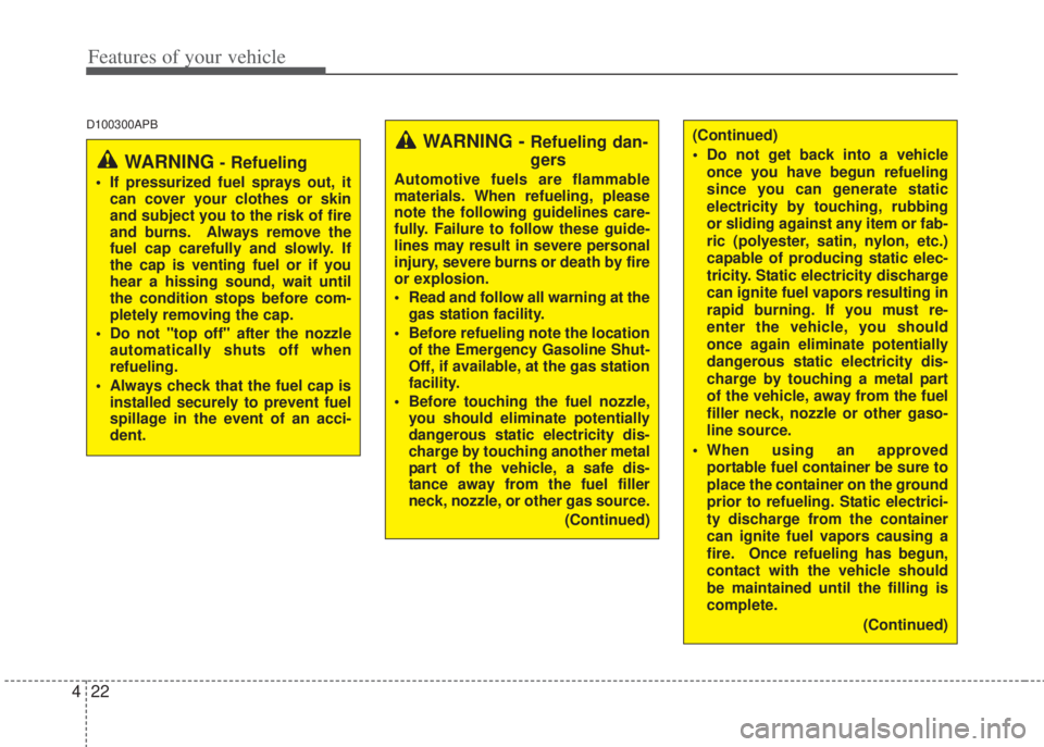 HYUNDAI I20 2010  Owners Manual Features of your vehicle
22 4
D100300APB
WARNING - Refueling dan-
gers
Automotive fuels are flammable
materials. When refueling, please
note the following guidelines care-
fully. Failure to follow the
