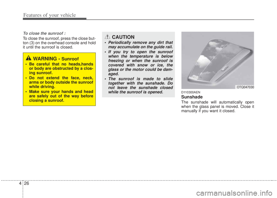 HYUNDAI I20 2010  Owners Manual Features of your vehicle
26 4
To close the sunroof :
To close the sunroof, press the close but-
ton (3) on the overhead console and hold
it until the sunroof is closed.
D110300AEN
Sunshade  
The sunsh