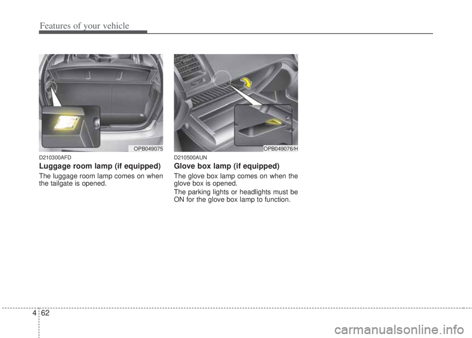 HYUNDAI I20 2008 Owners Manual Features of your vehicle
62 4
D210300AFD
Luggage room lamp (if equipped)
The luggage room lamp comes on when
the tailgate is opened.
D210500AUN
Glove box lamp (if equipped)
The glove box lamp comes on HYUNDAI I20 2008 Owners Manual Features of your vehicle
62 4
D210300AFD
Luggage room lamp (if equipped)
The luggage room lamp comes on when
the tailgate is opened.
D210500AUN
Glove box lamp (if equipped)
The glove box lamp comes on