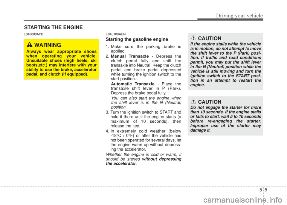 HYUNDAI I20 2008  Owners Manual 55
Driving your vehicle
E040000APB E040100AUN
Starting the gasoline engine 
1. Make sure the parking brake is
applied.
2.Manual Transaxle- Depress the
clutch pedal fully and shift the
transaxle into N