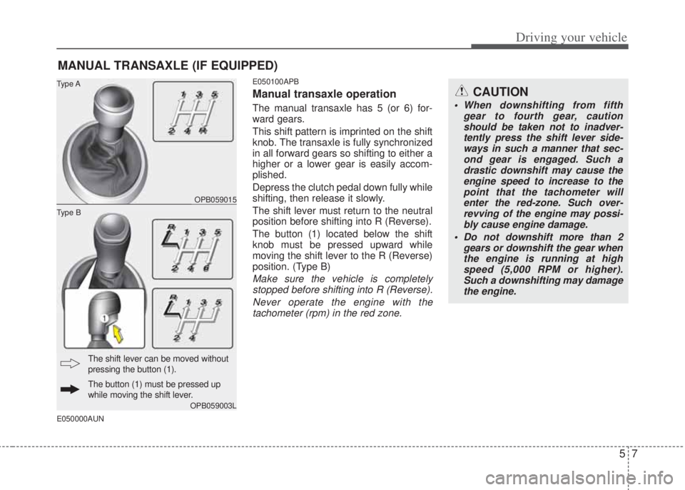 HYUNDAI I20 2008 Owners Manual 57
Driving your vehicle
CAUTION
• When downshifting from fifth
gear to fourth gear, caution
should be taken not to inadver-
tently press the shift lever side-
ways in such a manner that sec-
ond gea HYUNDAI I20 2008 Owners Manual 57
Driving your vehicle
CAUTION
• When downshifting from fifth
gear to fourth gear, caution
should be taken not to inadver-
tently press the shift lever side-
ways in such a manner that sec-
ond gea