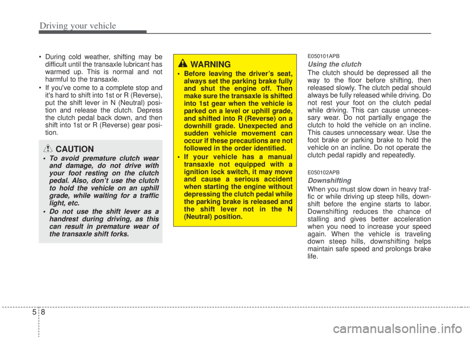 HYUNDAI I20 2008  Owners Manual Driving your vehicle
8 5
• During cold weather, shifting may be
difficult until the transaxle lubricant has
warmed up. This is normal and not
harmful to the transaxle.
• If youve come to a comple