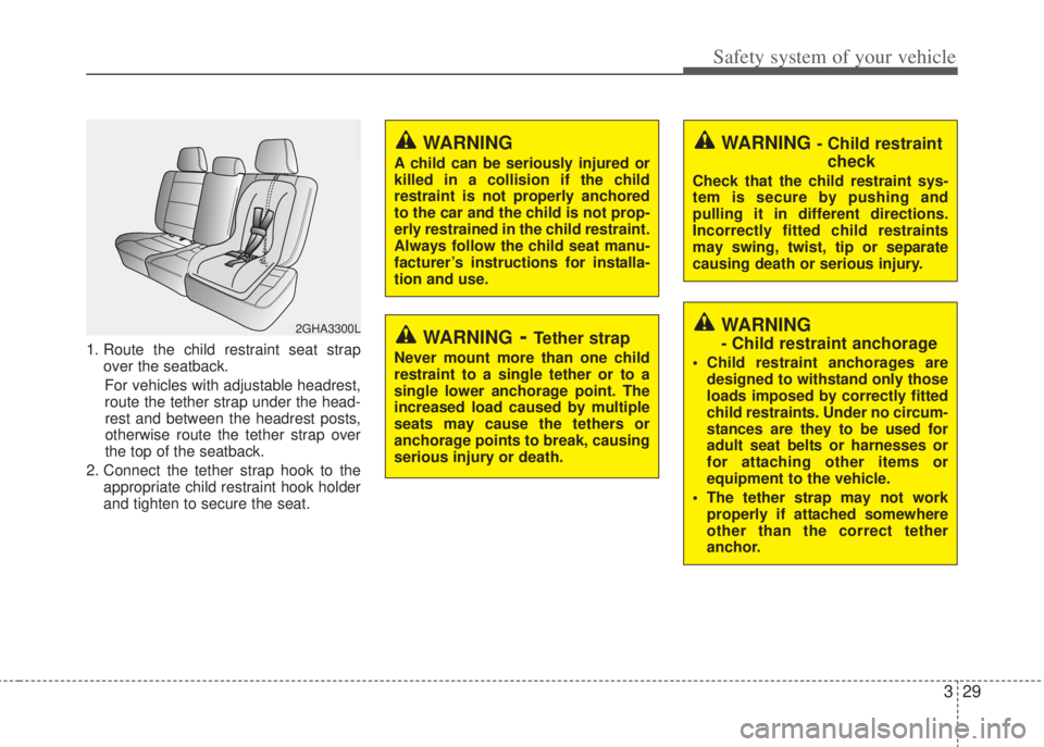 HYUNDAI I20 2008 Service Manual 329
Safety system of your vehicle
1. Route the child restraint seat strap
over the seatback.
For vehicles with adjustable headrest,
route the tether strap under the head-
rest and between the headrest