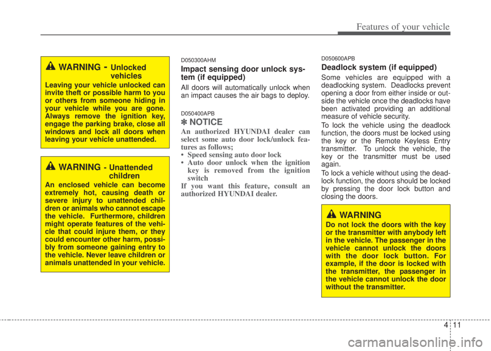 HYUNDAI I20 2008  Owners Manual 411
Features of your vehicle
D050300AHM
Impact sensing door unlock sys-
tem (if equipped)
All doors will automatically unlock when
an impact causes the air bags to deploy.
D050400APB
✽NOTICE
An auth