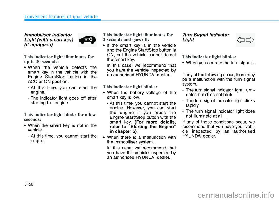 HYUNDAI I30 2023 User Guide 3-58
Convenient features of your vehicle
Immobiliser Indicator
Light (with smart key)
(if equipped)
This indicator light illuminates for
up to 30 seconds:
When the vehicle detects the
smart key in t HYUNDAI I30 2023 User Guide 3-58
Convenient features of your vehicle
Immobiliser Indicator
Light (with smart key)
(if equipped)
This indicator light illuminates for
up to 30 seconds:
When the vehicle detects the
smart key in t