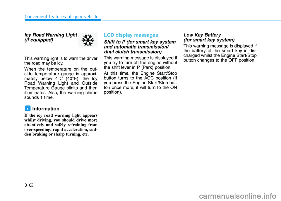 HYUNDAI I30 2023  Owners Manual 3-62
Convenient features of your vehicle
Icy Road Warning Light
(if equipped)
This warning light is to warn the driver
the road may be icy.
When the temperature on the out-
side temperature gauge is a