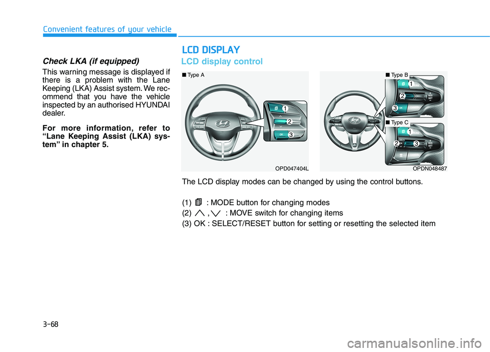 HYUNDAI I30 2023 Owners Manual 3-68
Convenient features of your vehicle
Check LKA (if equipped)
This warning message is displayed if
there is a problem with the Lane
Keeping (LKA) Assist system. We rec-
ommend that you have the veh HYUNDAI I30 2023 Owners Manual 3-68
Convenient features of your vehicle
Check LKA (if equipped)
This warning message is displayed if
there is a problem with the Lane
Keeping (LKA) Assist system. We rec-
ommend that you have the veh
