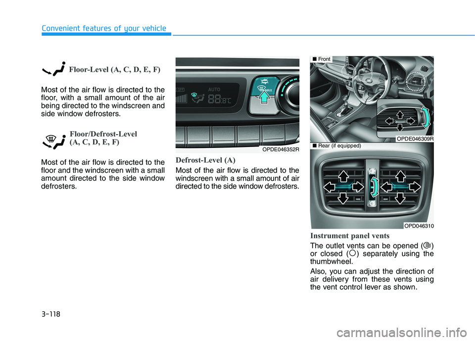 HYUNDAI I30 2023 Owners Manual 3-118
Convenient features of your vehicle
Floor-Level (A, C, D, E, F)
Most of the air flow is directed to the
floor, with a small amount of the air
being directed to the windscreen and
side window def HYUNDAI I30 2023 Owners Manual 3-118
Convenient features of your vehicle
Floor-Level (A, C, D, E, F)
Most of the air flow is directed to the
floor, with a small amount of the air
being directed to the windscreen and
side window def