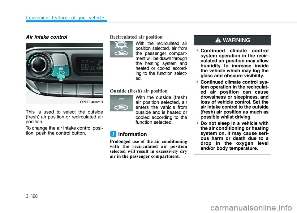 HYUNDAI I30 2023 Owners Manual 3-120
Convenient features of your vehicle
Air intake control
This is used to select the outside
(fresh) air position or recirculated air
position.
To change the air intake control posi-
tion, push the HYUNDAI I30 2023 Owners Manual 3-120
Convenient features of your vehicle
Air intake control
This is used to select the outside
(fresh) air position or recirculated air
position.
To change the air intake control posi-
tion, push the