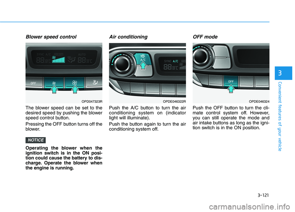 HYUNDAI I30 2023 Owners Manual 3-121
Convenient features of your vehicle
3
Blower speed control
The blower speed can be set to the
desired speed by pushing the blower
speed control button.
Pressing the OFF button turns off the
blow HYUNDAI I30 2023 Owners Manual 3-121
Convenient features of your vehicle
3
Blower speed control
The blower speed can be set to the
desired speed by pushing the blower
speed control button.
Pressing the OFF button turns off the
blow
