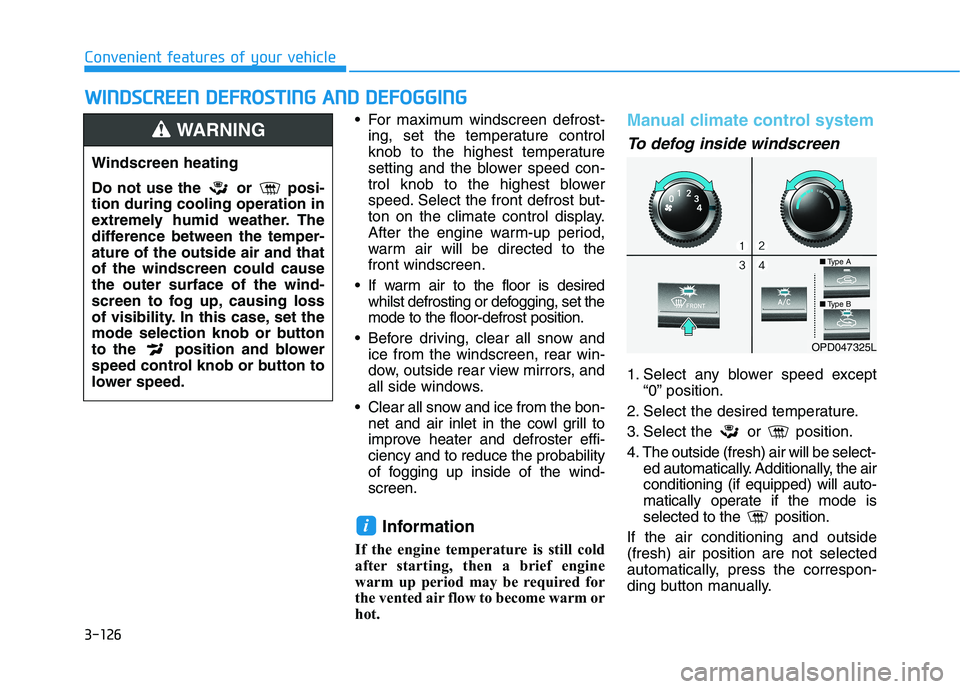 HYUNDAI I30 2023 User Guide 3-126
Convenient features of your vehicle
For maximum windscreen defrost-
ing, set the temperature control
knob to the highest temperature
setting and the blower speed con-
trol knob to the highest b HYUNDAI I30 2023 User Guide 3-126
Convenient features of your vehicle
For maximum windscreen defrost-
ing, set the temperature control
knob to the highest temperature
setting and the blower speed con-
trol knob to the highest b