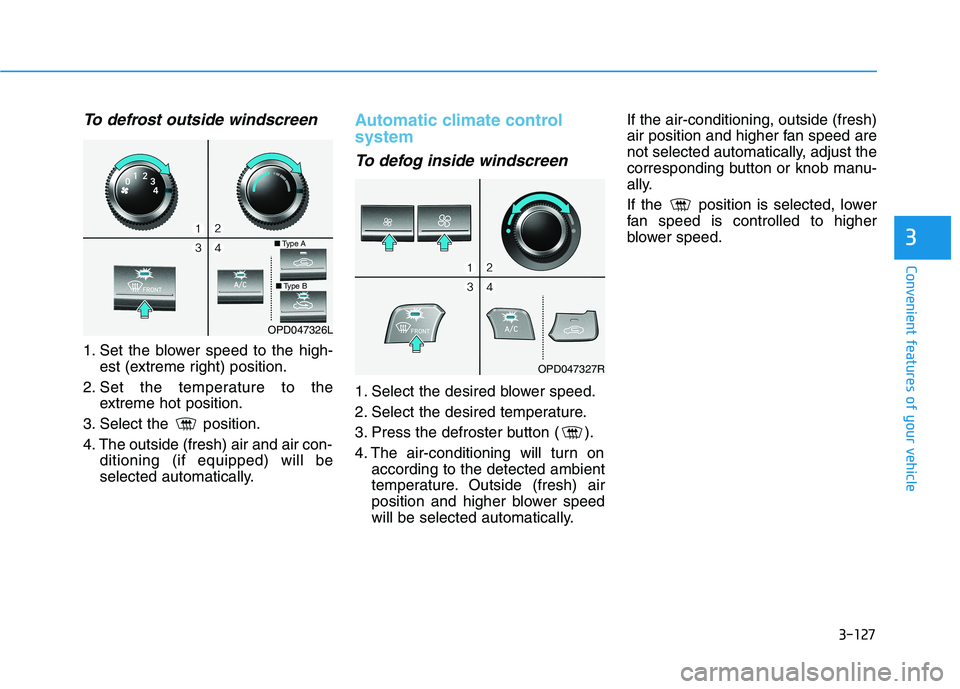 HYUNDAI I30 2023 Owners Manual 3-127
Convenient features of your vehicle
3
To defrost outside windscreen
1. Set the blower speed to the high-
est (extreme right) position.
2. Set the temperature to the
extreme hot position.
3. Se HYUNDAI I30 2023 Owners Manual 3-127
Convenient features of your vehicle
3
To defrost outside windscreen
1. Set the blower speed to the high-
est (extreme right) position.
2. Set the temperature to the
extreme hot position.
3. Se