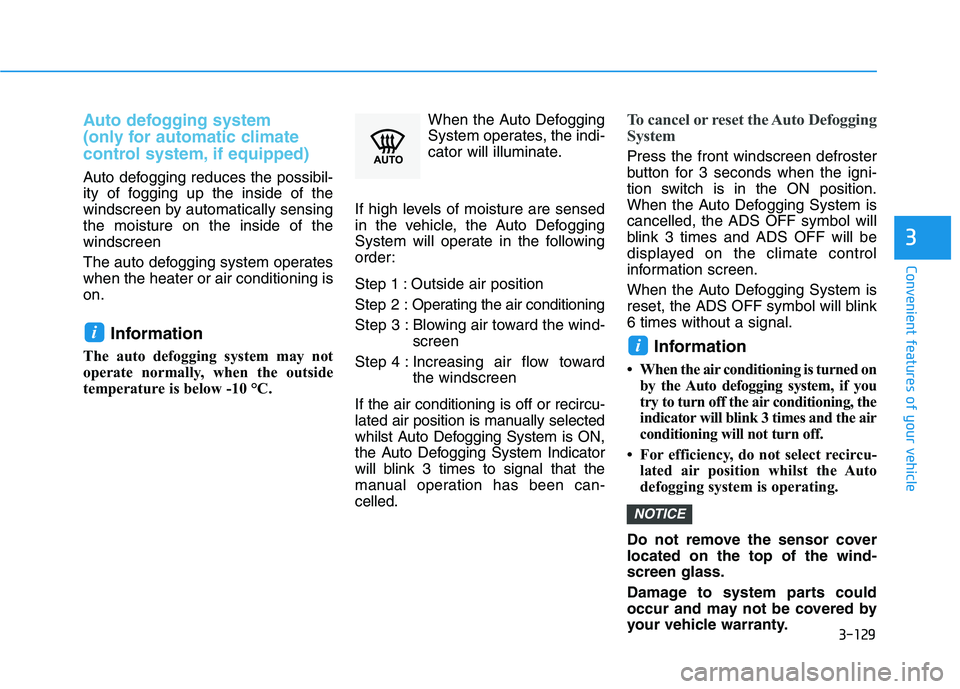 HYUNDAI I30 2023 User Guide 3-129
Convenient features of your vehicle
3
Auto defogging system
(only for automatic climate
control system, if equipped)
Auto defogging reduces the possibil-
ity of fogging up the inside of the
wi HYUNDAI I30 2023 User Guide 3-129
Convenient features of your vehicle
3
Auto defogging system
(only for automatic climate
control system, if equipped)
Auto defogging reduces the possibil-
ity of fogging up the inside of the
wi