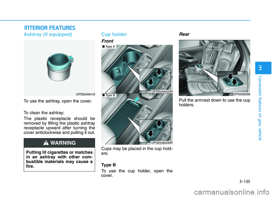 HYUNDAI I30 2023 Owners Manual 3-133
Convenient features of your vehicle
3
I IN
NT
TE
ER
RI
IO
OR
R
F
FE
EA
AT
TU
UR
RE
ES
S
Ashtray (if equipped)
To use the ashtray, open the cover.
To clean the ashtray:
The plastic receptacl HYUNDAI I30 2023 Owners Manual 3-133
Convenient features of your vehicle
3
I IN
NT
TE
ER
RI
IO
OR
R
F
FE
EA
AT
TU
UR
RE
ES
S
Ashtray (if equipped)
To use the ashtray, open the cover.
To clean the ashtray:
The plastic receptacl