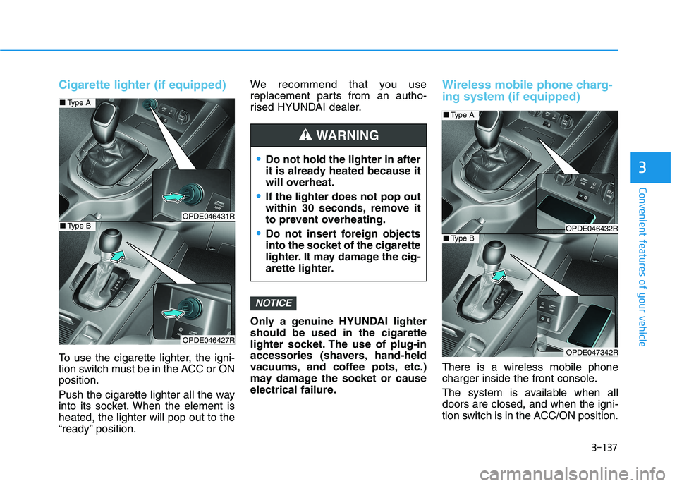 HYUNDAI I30 2023 Owners Manual 3-137
Convenient features of your vehicle
3
Cigarette lighter (if equipped)
To use the cigarette lighter, the igni-
tion switch must be in the ACC or ON
position.
Push the cigarette lighter all the wa HYUNDAI I30 2023 Owners Manual 3-137
Convenient features of your vehicle
3
Cigarette lighter (if equipped)
To use the cigarette lighter, the igni-
tion switch must be in the ACC or ON
position.
Push the cigarette lighter all the wa