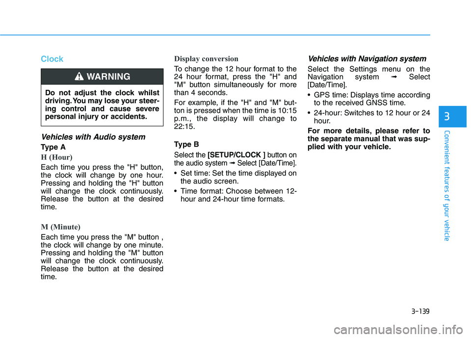 HYUNDAI I30 2023 Owners Manual 3-139
Convenient features of your vehicle
3
Clock
Vehicles with Audio system
Ty p e A
H (Hour)
Each time you press the "H" button,
the clock will change by one hour.
Pressing and holding the "H" butt HYUNDAI I30 2023 Owners Manual 3-139
Convenient features of your vehicle
3
Clock
Vehicles with Audio system
Ty p e A
H (Hour)
Each time you press the "H" button,
the clock will change by one hour.
Pressing and holding the "H" butt