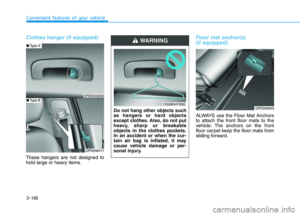 HYUNDAI I30 2023  Owners Manual 3-140
Convenient features of your vehicle
Clothes hanger (if equipped)
These hangers are not designed to
hold large or heavy items.
Floor mat anchor(s) 
(if equipped)
ALWAYS use the Floor Mat Anchors
