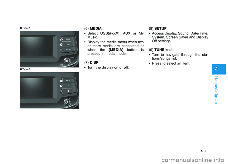 HYUNDAI I30 2023  Owners Manual 4-11
Multimedia System
4
(6)MEDIA
 Select USB(iPod
®), AUX or My
Music.
 Display the media menu when two
or more media are connected or
when the [MEDIA]button is
pressed in media mode.
(7) DISP
 Turn