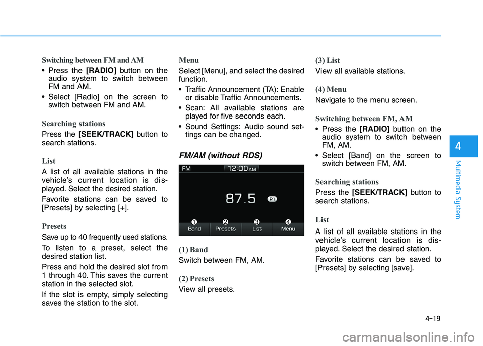 HYUNDAI I30 2023  Owners Manual 4-19
Multimedia System
4
Switching between FM and AM
 Press the [RADIO]button on the
audio system to switch between
FM and AM.
 Select [Radio] on the screen to
switch between FM and AM.
Searching stat