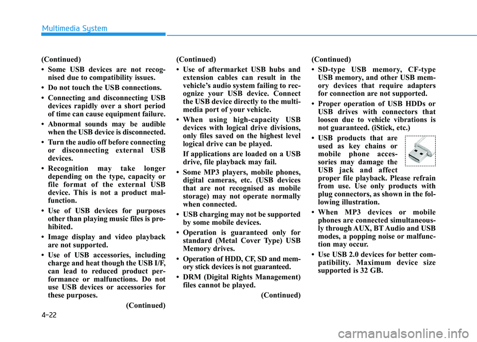 HYUNDAI I30 2023 Owners Manual 4-22
Multimedia System
(Continued)
• Some USB devices are not recog-
nised due to compatibility issues.
• Do not touch the USB connections.
• Connecting and disconnecting USB
devices rapidly ove HYUNDAI I30 2023 Owners Manual 4-22
Multimedia System
(Continued)
• Some USB devices are not recog-
nised due to compatibility issues.
• Do not touch the USB connections.
• Connecting and disconnecting USB
devices rapidly ove