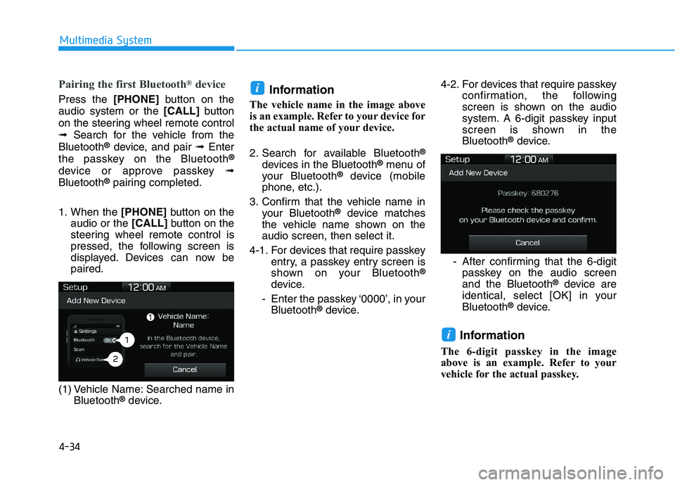 HYUNDAI I30 2023  Owners Manual 4-34
Multimedia System
Pairing the first Bluetooth®device
Press the [PHONE]button on the
audio system or the [CALL]button
on the steering wheel remote control
➟Search for the vehicle from the
Bluet