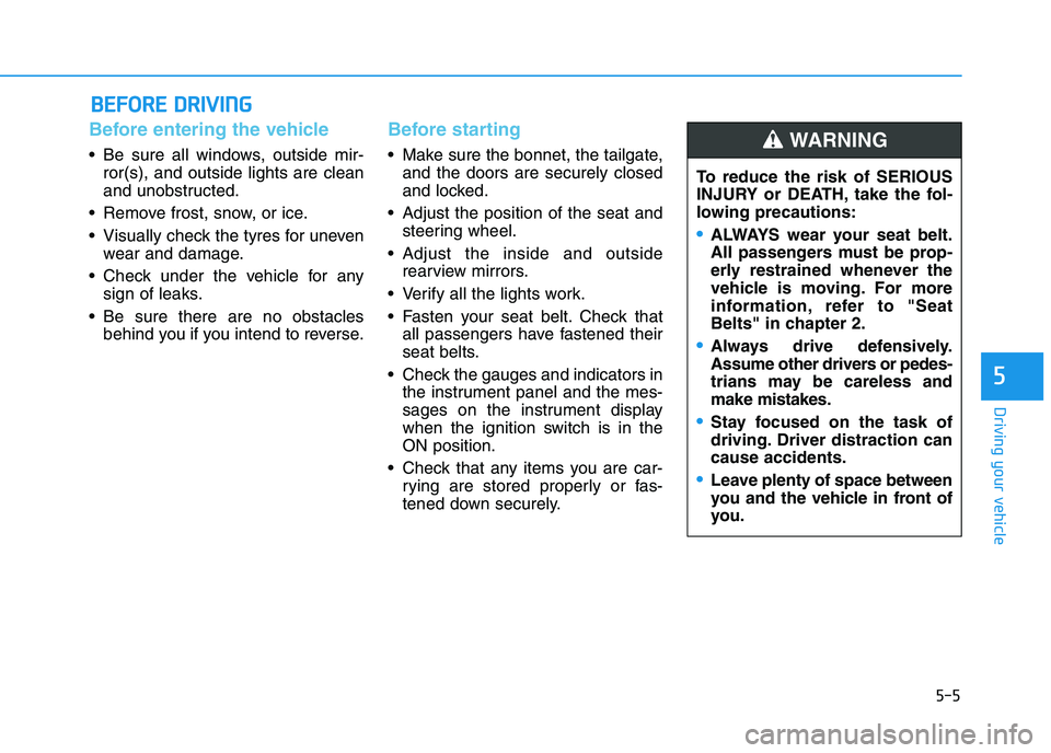 HYUNDAI I30 2023  Owners Manual 5-5
Driving your vehicle
5
Before entering the vehicle 
• Be sure all windows, outside mir-
ror(s), and outside lights are clean
and unobstructed.
 Remove frost, snow, or ice.
 Visually check the ty