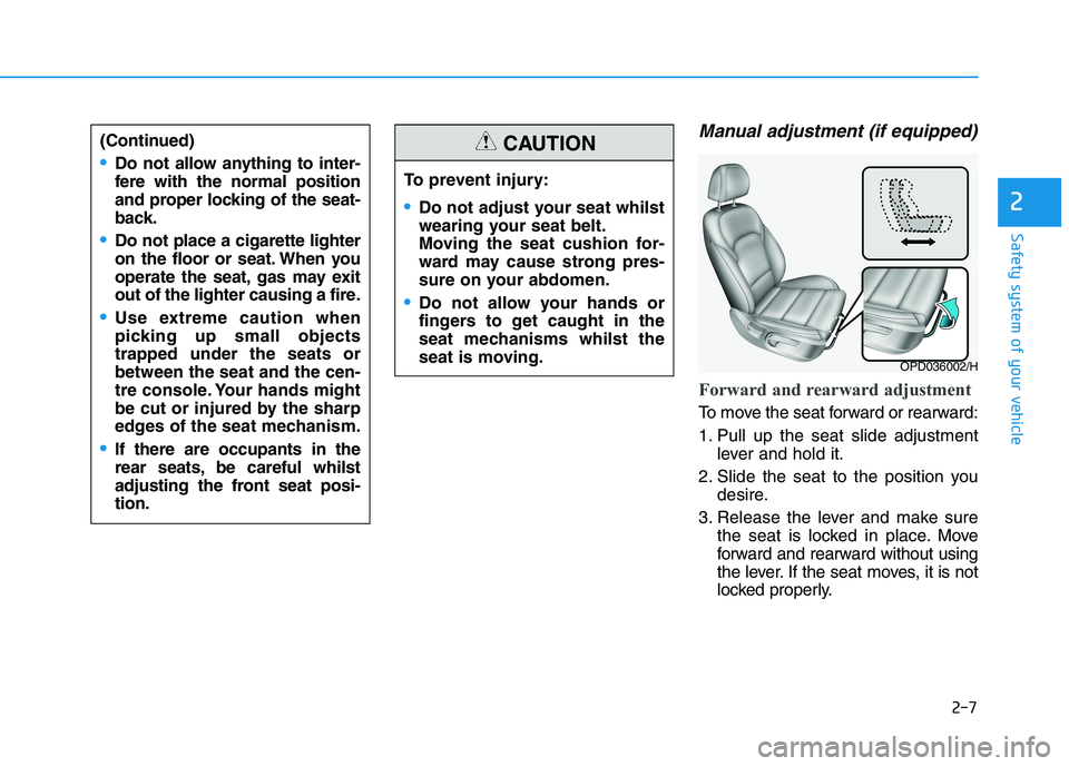 HYUNDAI I30 2023 Owners Manual 2-7
Safety system of your vehicle
Manual adjustment (if equipped)
Forward and rearward adjustment
To move the seat forward or rearward:
1. Pull up the seat slide adjustment
lever and hold it.
2. Slid HYUNDAI I30 2023 Owners Manual 2-7
Safety system of your vehicle
Manual adjustment (if equipped)
Forward and rearward adjustment
To move the seat forward or rearward:
1. Pull up the seat slide adjustment
lever and hold it.
2. Slid