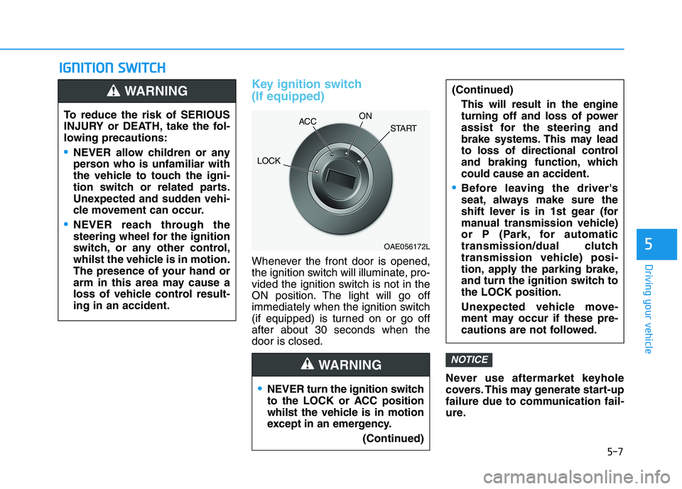 HYUNDAI I30 2023 Owners Manual 5-7
Driving your vehicle
5
I IG
GN
NI
IT
TI
IO
ON
N
S
SW
WI
IT
TC
CH
H
Key ignition switch
(If equipped)
Whenever the front door is opened,
the ignition switch will illuminate, pro-
vided the ig HYUNDAI I30 2023 Owners Manual 5-7
Driving your vehicle
5
I IG
GN
NI
IT
TI
IO
ON
N
S
SW
WI
IT
TC
CH
H
Key ignition switch
(If equipped)
Whenever the front door is opened,
the ignition switch will illuminate, pro-
vided the ig