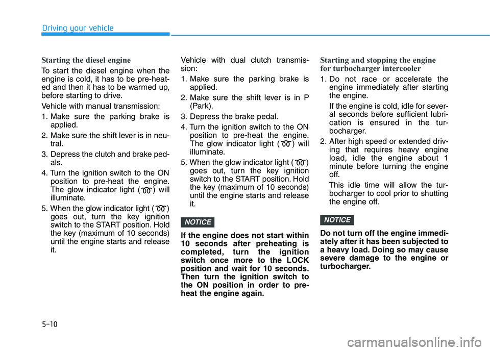 HYUNDAI I30 2023 Owners Manual 5-10
Driving your vehicle
Starting the diesel engine
To start the diesel engine when the
engine is cold, it has to be pre-heat-
ed and then it has to be warmed up,
before starting to drive.
Vehicle w HYUNDAI I30 2023 Owners Manual 5-10
Driving your vehicle
Starting the diesel engine
To start the diesel engine when the
engine is cold, it has to be pre-heat-
ed and then it has to be warmed up,
before starting to drive.
Vehicle w