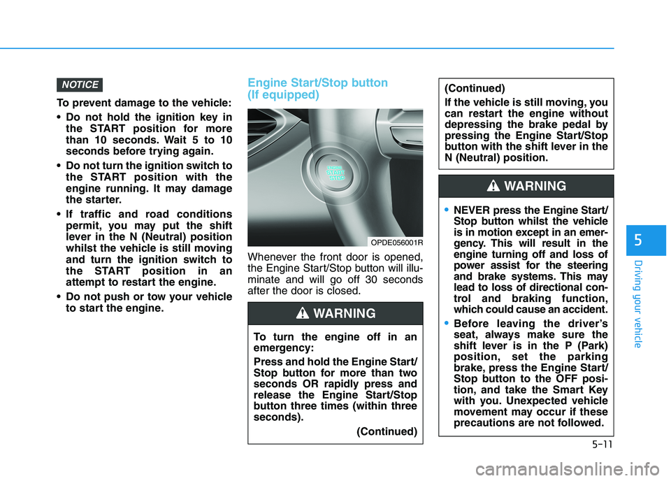 HYUNDAI I30 2023 Owners Manual 5-11
Driving your vehicle
5
To prevent damage to the vehicle:
Do not hold the ignition key in
the START position for more
than 10 seconds. Wait 5 to 10
seconds before trying again.
Do not turn the i HYUNDAI I30 2023 Owners Manual 5-11
Driving your vehicle
5
To prevent damage to the vehicle:
Do not hold the ignition key in
the START position for more
than 10 seconds. Wait 5 to 10
seconds before trying again.
Do not turn the i