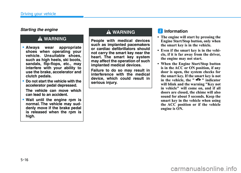 HYUNDAI I30 2023 Owners Manual 5-16
Driving your vehicle
Starting the engine Information
• The engine will start by pressing the
Engine Start/Stop button, only when
the smart key is in the vehicle.
• Even if the smart key is i HYUNDAI I30 2023 Owners Manual 5-16
Driving your vehicle
Starting the engine Information
• The engine will start by pressing the
Engine Start/Stop button, only when
the smart key is in the vehicle.
• Even if the smart key is i