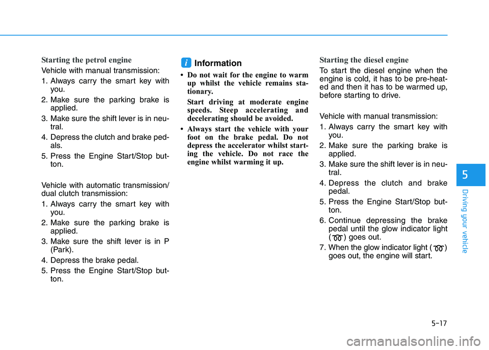 HYUNDAI I30 2023 Owners Manual 5-17
Driving your vehicle
5
Starting the petrol engine
Vehicle with manual transmission:
1. Always carry the smart key with
you.
2. Make sure the parking brake is
applied.
3. Make sure the shift lever HYUNDAI I30 2023 Owners Manual 5-17
Driving your vehicle
5
Starting the petrol engine
Vehicle with manual transmission:
1. Always carry the smart key with
you.
2. Make sure the parking brake is
applied.
3. Make sure the shift lever