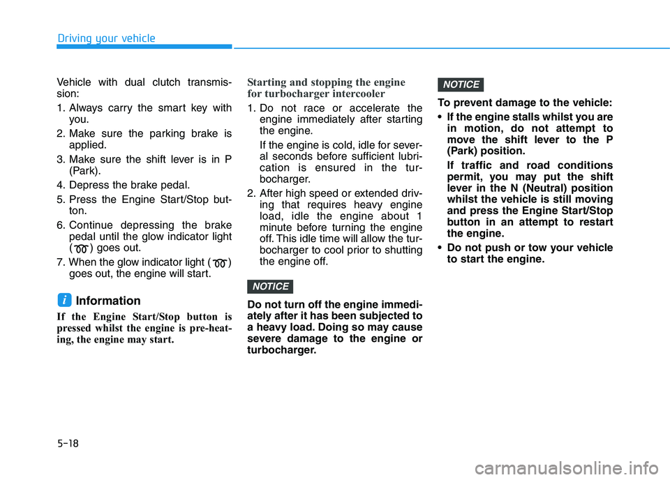 HYUNDAI I30 2023 Owners Manual 5-18
Driving your vehicle
Vehicle with dual clutch transmis-
sion:
1. Always carry the smart key with
you.
2. Make sure the parking brake is
applied.
3. Make sure the shift lever is in P
(Park).
4. De HYUNDAI I30 2023 Owners Manual 5-18
Driving your vehicle
Vehicle with dual clutch transmis-
sion:
1. Always carry the smart key with
you.
2. Make sure the parking brake is
applied.
3. Make sure the shift lever is in P
(Park).
4. De