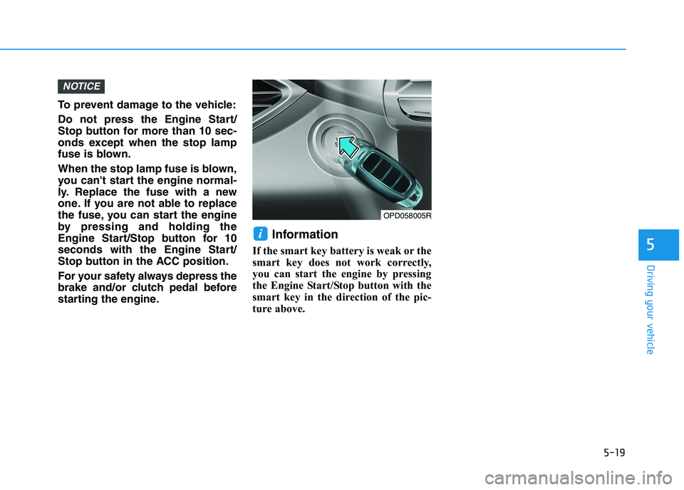 HYUNDAI I30 2023 Owners Manual 5-19
Driving your vehicle
5
To prevent damage to the vehicle:
Do not press the Engine Start/
Stop button for more than 10 sec-
onds except when the stop lamp
fuse is blown.
When the stop lamp fuse is HYUNDAI I30 2023 Owners Manual 5-19
Driving your vehicle
5
To prevent damage to the vehicle:
Do not press the Engine Start/
Stop button for more than 10 sec-
onds except when the stop lamp
fuse is blown.
When the stop lamp fuse is