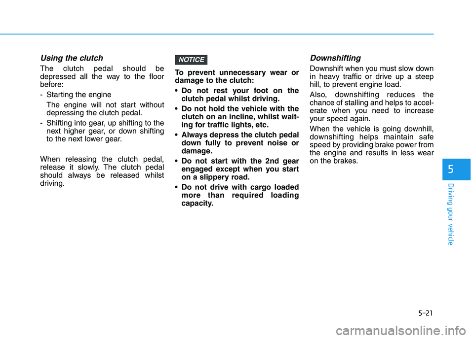 HYUNDAI I30 2023  Owners Manual 5-21
Driving your vehicle
5
Using the clutch 
The clutch pedal should be
depressed all the way to the floor
before:
- Starting the engine 
The engine will not start without
depressing the clutch pedal