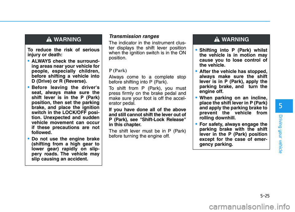HYUNDAI I30 2023 Owners Manual 5-25
Driving your vehicle
5
Transmission ranges
The indicator in the instrument clus-
ter displays the shift lever position
when the ignition switch is in the ON
position.
P (Park)
Always come to a c HYUNDAI I30 2023 Owners Manual 5-25
Driving your vehicle
5
Transmission ranges
The indicator in the instrument clus-
ter displays the shift lever position
when the ignition switch is in the ON
position.
P (Park)
Always come to a c