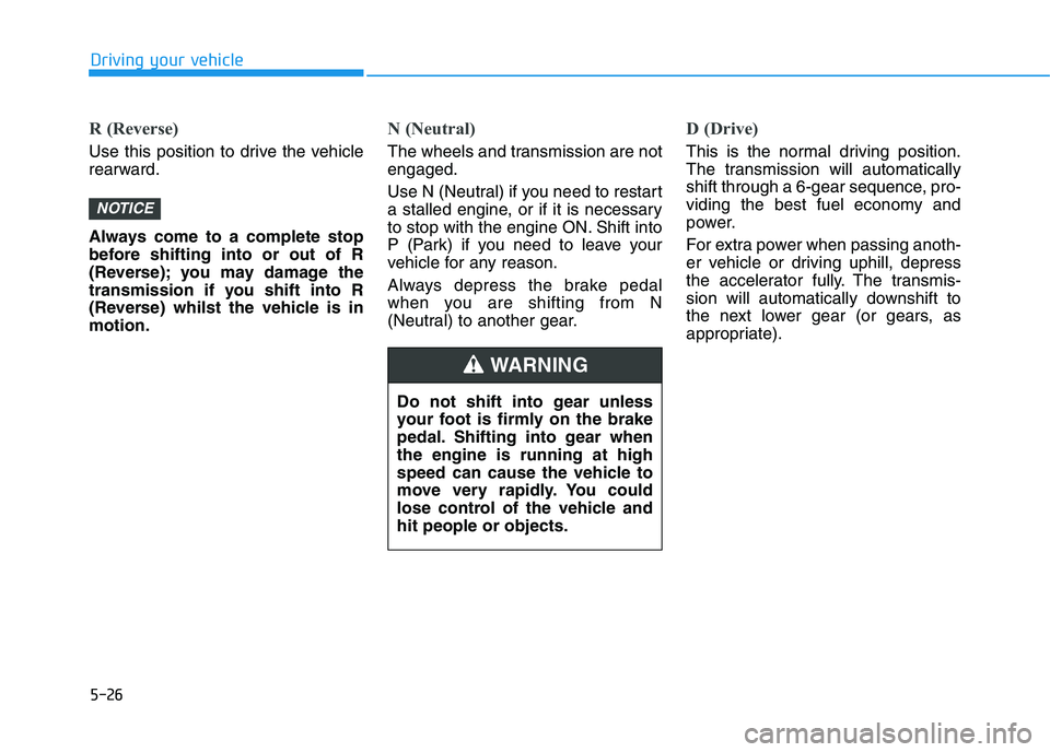 HYUNDAI I30 2023 Owners Manual 5-26
Driving your vehicle
R (Reverse)
Use this position to drive the vehicle
rearward.
Always come to a complete stop
before shifting into or out of R
(Reverse); you may damage the
transmission if yo HYUNDAI I30 2023 Owners Manual 5-26
Driving your vehicle
R (Reverse)
Use this position to drive the vehicle
rearward.
Always come to a complete stop
before shifting into or out of R
(Reverse); you may damage the
transmission if yo