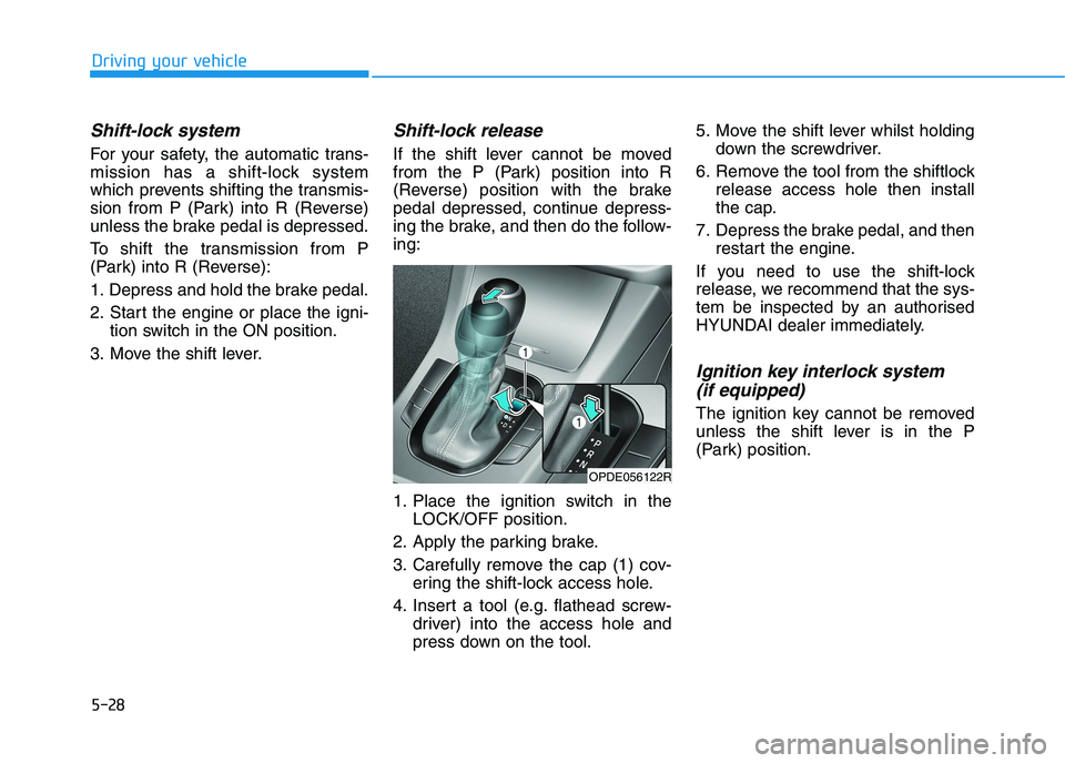 HYUNDAI I30 2023 Owners Manual 5-28
Driving your vehicle
Shift-lock system
For your safety, the automatic trans-
mission has a shift-lock system
which prevents shifting the transmis-
sion from P (Park) into R (Reverse)
unless the HYUNDAI I30 2023 Owners Manual 5-28
Driving your vehicle
Shift-lock system
For your safety, the automatic trans-
mission has a shift-lock system
which prevents shifting the transmis-
sion from P (Park) into R (Reverse)
unless the