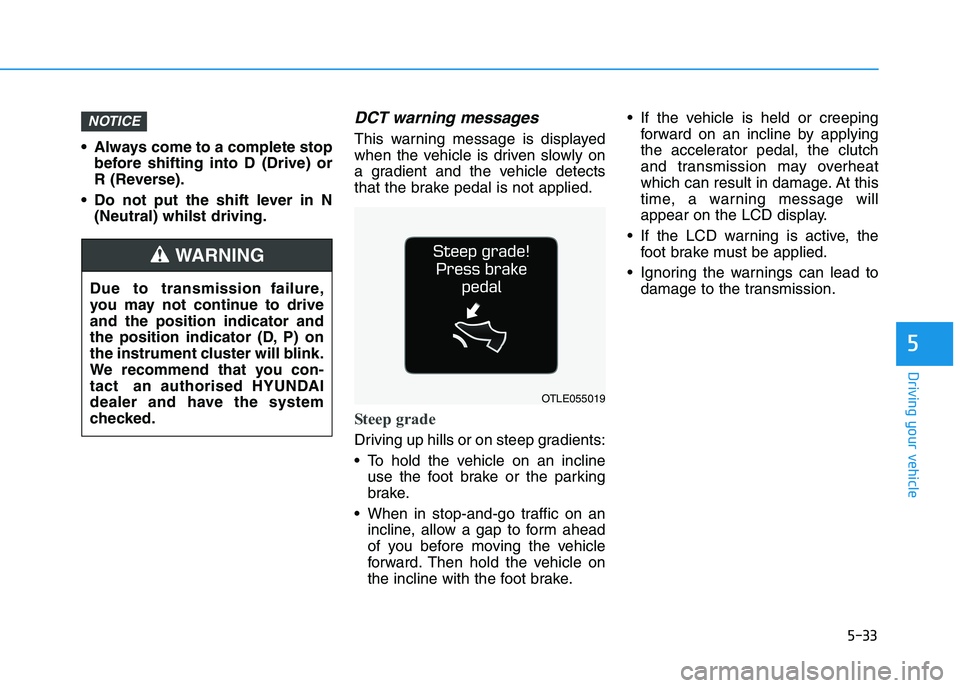 HYUNDAI I30 2023 Owners Manual 5-33
Driving your vehicle
5
Always come to a complete stop
before shifting into D (Drive) or
R (Reverse).
Do not put the shift lever in N
(Neutral) whilst driving.
DCT warning messages
This warning HYUNDAI I30 2023 Owners Manual 5-33
Driving your vehicle
5
Always come to a complete stop
before shifting into D (Drive) or
R (Reverse).
Do not put the shift lever in N
(Neutral) whilst driving.
DCT warning messages
This warning
