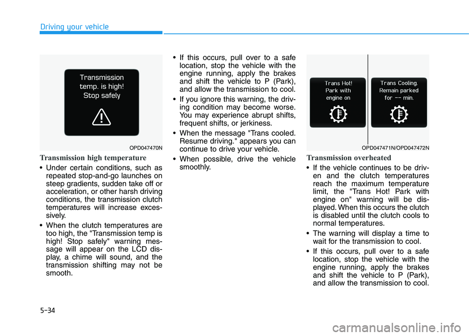 HYUNDAI I30 2023 Owners Manual 5-34
Driving your vehicle
Transmission high temperature
Under certain conditions, such as
repeated stop-and-go launches on
steep gradients, sudden take off or
acceleration, or other harsh driving
co HYUNDAI I30 2023 Owners Manual 5-34
Driving your vehicle
Transmission high temperature
Under certain conditions, such as
repeated stop-and-go launches on
steep gradients, sudden take off or
acceleration, or other harsh driving
co